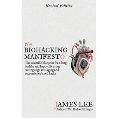 The Biohacking Manifesto: The Scientific Blueprint for a Long, Healthy and Happy Life Using Cutting Edge Anti-Aging and Neuroscience Based Hacks Lee James Paperback