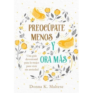 Preocúpate Menos Y Ora Más: Una Guía Devocional Para La Mujer Para Vivir Sin Ansiedad (ISBN: 9781643527833)