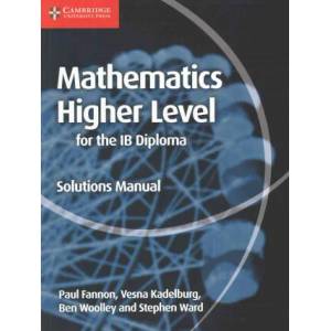 Mathematics for the IB Diploma Higher Level Solutions Manual | Paul Fannon, Vesna Kadelburg, Ben Woolley, Stephen Ward (ISBN: 9781107579378)