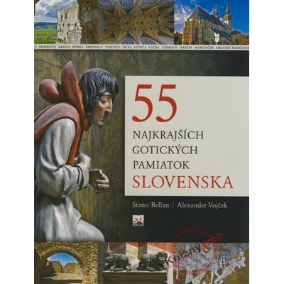 55 NAJKRAJŠÍCH GOTICKÝCH PAMIATOK SLOVENSKA - Alexander Vojček - Stanislav Bellan