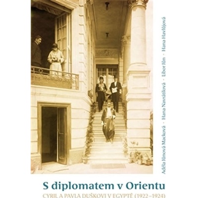 S diplomatem v Orientu. Cyril a Pavla Duškovi v Egyptě - 1922-1924 - Adéla Jůnová-Macková, Hana Navrátilová, Libor Jůn, Hana Havlůjová - Scriptorium