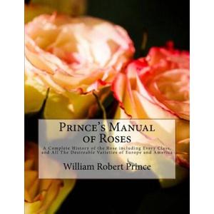 Prince's Manual of Roses: A Complete History of the Rose including Every Class, and All The Desireable Varieties of Europe and America | William Robert Prince, Roger Chambers (ISBN: 9781724868497)