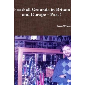 Football Grounds in Britain and Europe - Part 1 | Steve Wilson (ISBN: 9781291827965)