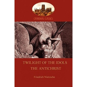 Twilight of the Idols or How to Philosophize with a Hammer', and 'the Antichrist' | Friedrich Wilhelm Nietzsche (ISBN: 9781907523663)