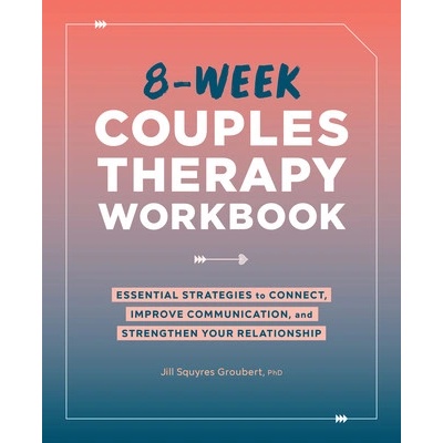 8-Week Couples Therapy Workbook: Essential Strategies to Connect, Improve Communication, and Strengthen Your Relationship (Groubert Jill Squyres)