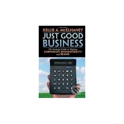 Just Good Business: The Strategic Guide to Aligning Corporate Responsibility and Brand - Kellie A. McElhaney