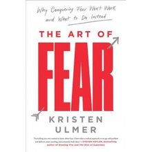 The Art of Fear: Why Conquering Fear Wont Work and What to Do Instead