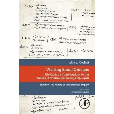 Writing Small Omegas - Elie Cartan's Contributions to the Theory of Continuous Groups 1894-1926 Cogliati Alberto Department of Mathematics 'F. Enriques' of the Universita degli Studi di MilanoPap