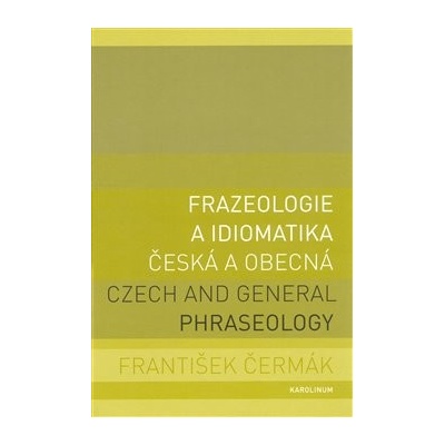 Frazeologie a idiomatika - česká a obecná - Czech and general phraseology - František Čermák