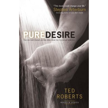 Pure Desire - How One Man`s Triumph Can Help Others Break Free From Sexual Temptation | Ted Roberts