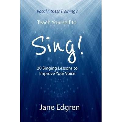 Vocal Fitness Training's Teach Yourself to Sing! : 20 Singing Lessons to Improve Your Voice (Book, Online Audio, Instructional Videos and Interactive P | Jane Edgren