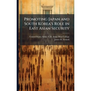 Promoting Japan and South Korea's Role in East Asian Security | James B. Zientek, United States Army: U. S. Army War Col (ISBN: 9781025156637)
