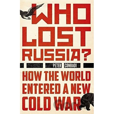 Who Lost Russia How the World Entered a New Cold War - Peter Conradi