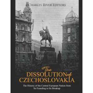 The Dissolution of Czechoslovakia: The History of the Central European Nation from Its Founding to Its Breakup | Charles River Editors (ISBN: 9781096284093)