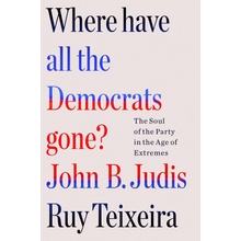 Where Have All the Democrats Gone?: The Soul of the Party in the Age of Extremes Teixeira Ruy