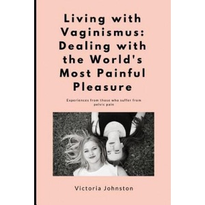 Living with Vaginismus: Dealing with the World's Most Painful Pleasure | Victoria Johnston (ISBN: 9781717806109)
