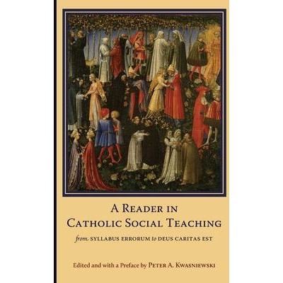 A Reader in Catholic Social Teaching: From Syllabus Errorum to Deus Caritas Est | Peter A. Kwasniewski