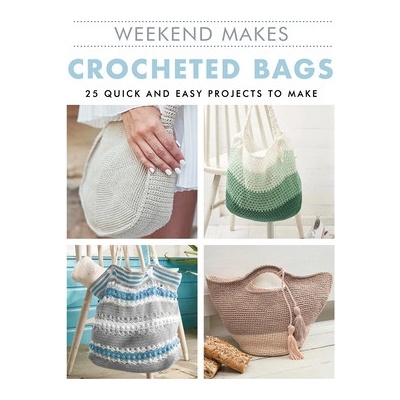 Weekend Makes: Crocheted Bags: 25 Quick and Easy Projects to Make Guild of Master Craftsman Publications L