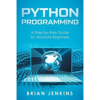 Python Programming: A Step-By-Step Guide for Absolute Beginners