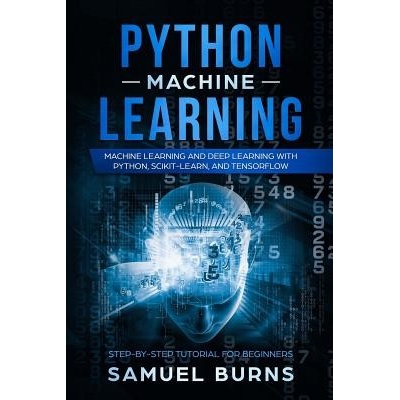 Python Machine Learning: Machine Learning and Deep Learning with Python, Scikit-Learn, and Tensorflow Samuel Burns