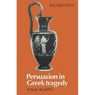 Persuasion in Greek Tragedy | R. G. A. Buxton