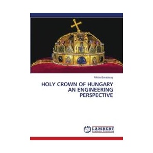 HOLY CROWN OF HUNGARY AN ENGINEERING PERSPECTIVE | Miklós Barabássy (ISBN: 9786207810666)