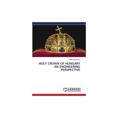 HOLY CROWN OF HUNGARY AN ENGINEERING PERSPECTIVE | Miklós Barabássy