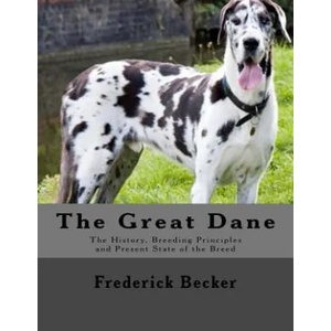 The Great Dane: The History, Breeding Principles and Present State of the Breed | Frederick Becker (ISBN: 9781546735748)