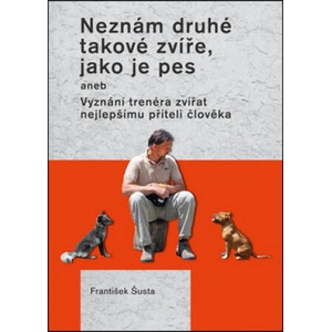 Neznám druhé takové zvíře, jako je pes | František Šusta (ISBN: 9788074283123)