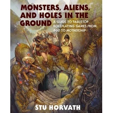 Monsters, Aliens, and Holes in the Ground: A Guide to Tabletop Roleplaying Games from D&d to Mothership Horvath Stu