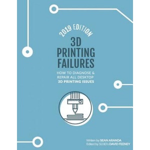 3D Printing Failures: 2019 Edition: How to Diagnose and Repair ALL Desktop 3D Printing Issues | David Feeney, Sean Aranda (ISBN: 9781731458629)