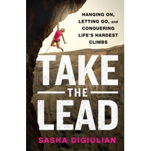 Take the Lead: Hanging On, Letting Go, and Conquering Lifes Hardest Climbs Digiulian Sasha