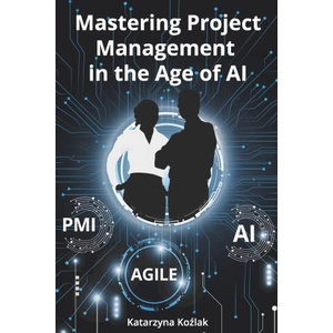 Mastering Project Management in the Age of AI | Katarzyna Kozlak (2025)