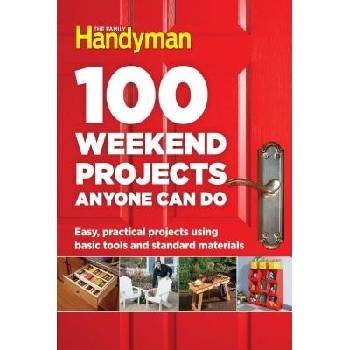 100 Weekend Projects Anyone Can Do: Easy, Practical Projects Using Basic Tools and Standard Materials Editors at the Family HandymanPevná vazba