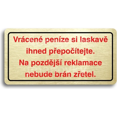ACCEPT Piktogram VRÁCENÉ PENÍZE SI LASKAVĚ IHNED PŘEPOČÍTEJTE. NA POZDĚJŠÍ REKLAMACE NEBUDE BRÁN ZŘETEL - zlatá tabulka - barevný tisk