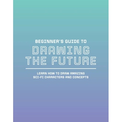 Beginner's Guide to Drawing the Future: Learn How to Draw Amazing Sci-Fi Characters and Concepts 3dtotal PublishingPaperback – Hledejceny.cz