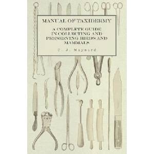 Manual of Taxidermy - A Complete Guide in Collecting and Preserving Birds and Mammals (ISBN: 9781473327917)