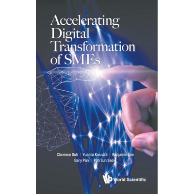 Accelerating Digital Transformation Of Smes - Goh, Clarence (S'pore Management Univ, S'pore) a Kusnadi, Yuanto (S'pore Management Univ, S'pore) a Lee, Benjamin (S'pore Management Univ, S'pore) a Pan,