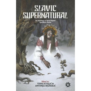 Slavic Supernatural: An Anthology of Slavic-Inspired Speculative Fiction | Antonija Meznaric, Vesna Kurilic (ISBN: 9789538360268)