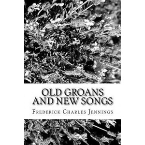 Old Groans and New Songs | Frederick Charles Jennings (ISBN: 9781981604258)