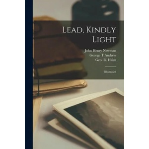 Lead, Kindly Light: Illustrated | John Henry 1801-1890 Newman, George T. Andrew, Geo R. (George R. ). 1850-1899 Halm (ISBN: 9781014648235)