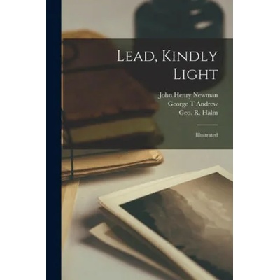 Lead, Kindly Light: Illustrated | John Henry 1801-1890 Newman, George T. Andrew, Geo R. (George R. ). 1850-1899 Halm