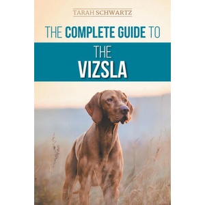 The Complete Guide to the Vizsla: Selecting, Feeding, Training, Exercising, Socializing, and Loving Your New Vizsla (ISBN: 9781954288324)