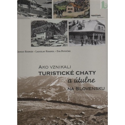 Ako vznikali turistické chaty a útulne na Slovensku - Rusnák E., Khandl L., Potočná E.
