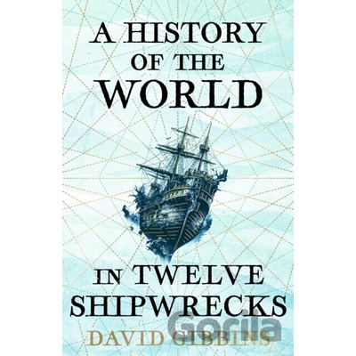 A History of the World in Twelve Shipwrecks - David Gibbins