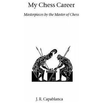 My Chess Career | Jose Raul Capablanca