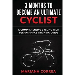 3 MONTHS To BECOME AN ULTIMATE CYCLIST: a COMPREHENSIVE CYCLING HIGH PERFORMANCE TRAINING GUIDE | Mariana Correa (ISBN: 9781533265678)