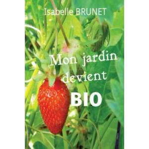 Mon jardin devient bio: comment passer d'un jardinage conventionnel ? un jardinage biologique ? | Isabelle Brunet (ISBN: 9781514666722)