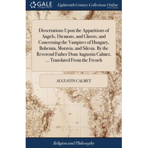 Dissertations Upon the Apparitions of Angels, Daemons, and Ghosts, and Concerning the Vampires of Hungary, Bohemia, Moravia, and Silesia. By the Rever | AUGUSTIN CALMET (ISBN: 9781379467311)