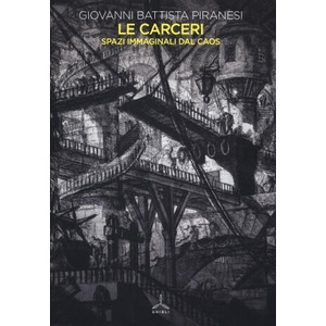 carceri. Spazi immaginali dal caos | Giovanni Battista Piranesi (2019)